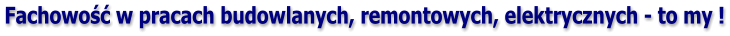 Fachowo�� w pracach budowlanych, remontowych, elektrycznych - to my !